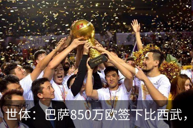世体：巴萨850万欧签下比西武，基本放弃比尔希利
