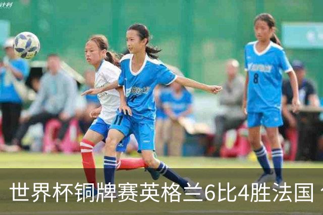 世界杯铜牌赛英格兰6比4胜法国 创60年最佳战绩