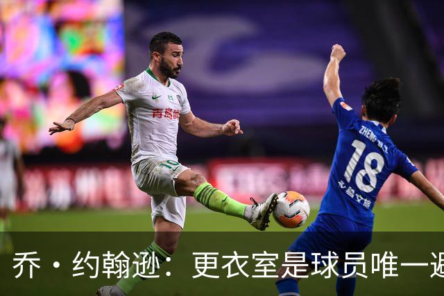 乔·约翰逊：更衣室是球员唯一避难所 现在的球员太喜欢对外泄密
