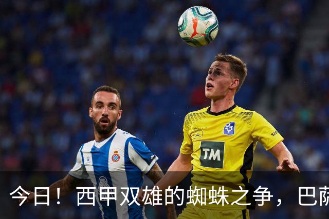 今日！西甲双雄的蜘蛛之争，巴萨对阵马竞，一场关于1.5亿的终极博弈