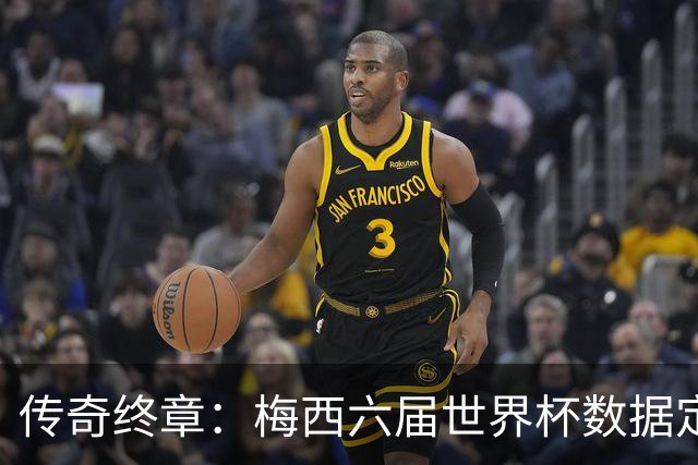 传奇终章：梅西六届世界杯数据定21球12助，1冠2亚书写不朽篇章