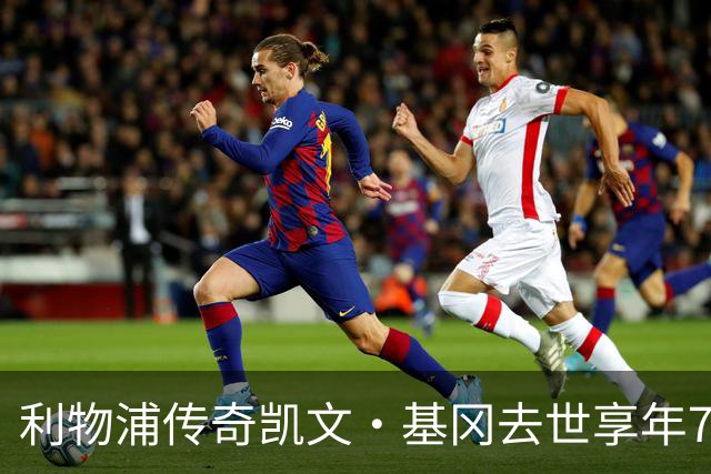 利物浦传奇凯文·基冈去世享年75岁，曾连获两座金球奖
