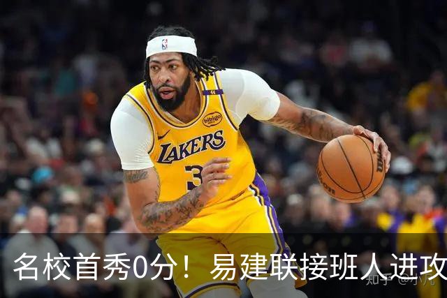 名校首秀0分！易建联接班人进攻端辣眼睛 3问题不破难成主力