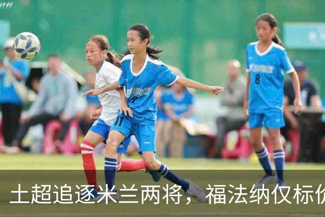 土超追逐米兰两将，福法纳仅标价2000万，莱奥收到千万级年薪报价
