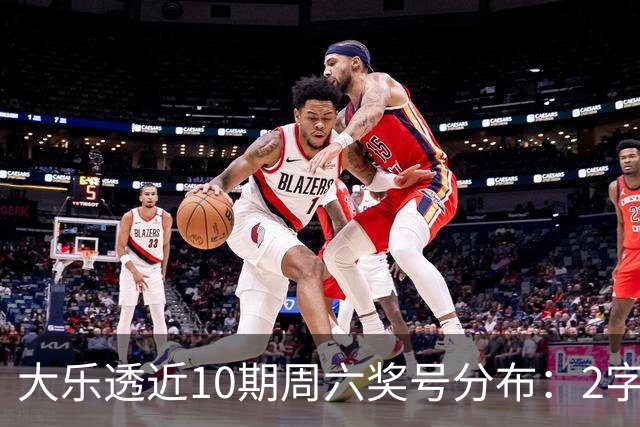 大乐透近10期周六奖号分布：2字头凤尾热开8次