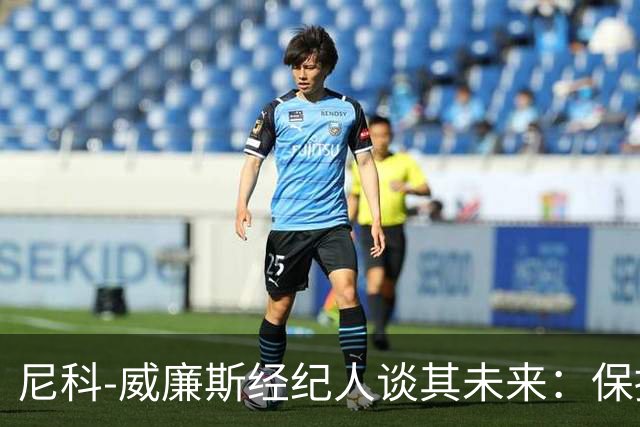 尼科-威廉斯经纪人谈其未来：保持冷静，该来的自然会来
