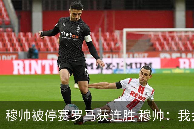 穆帅被停赛罗马获连胜 穆帅：我会一直待在看台上