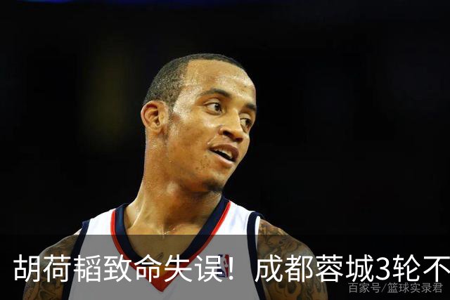 胡荷韬致命失误！成都蓉城3轮不胜，中超焦点战：裁判引疯狂吐槽