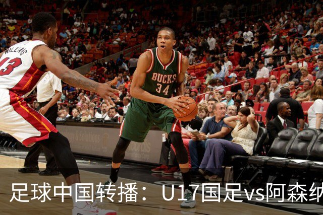 足球中国转播：U17国足vs阿森纳U17，万项、帅惟浩、李钧鹏缺阵