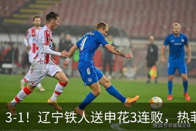 3-1！辽宁铁人送申花3连败，热菲尼奥4场4球，成球队新大腿