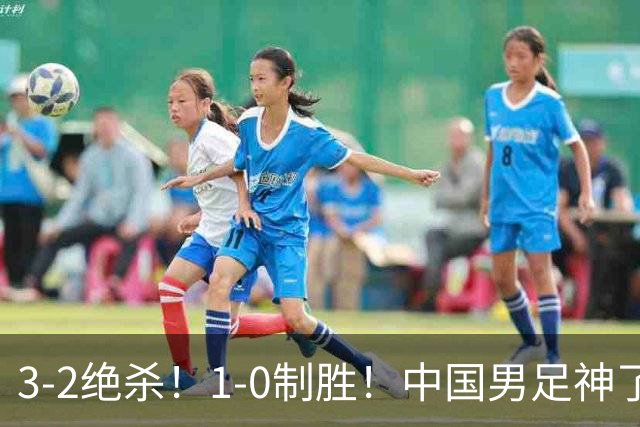 3-2绝杀！1-0制胜！中国男足神了：双杀英超 西甲强队，邵佳一欣慰