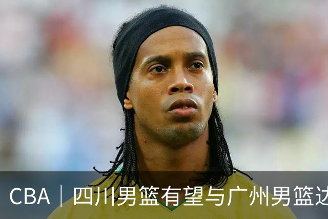 CBA｜四川男篮有望与广州男篮达成状元签交易